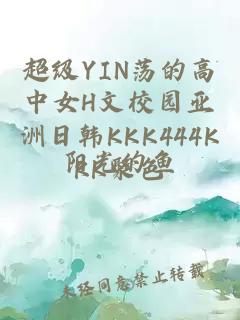 超級YIN蕩的高中女H文校園亞洲日韓KKK444KKK聚色