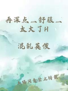 再深點(diǎn)灬舒服灬太大了H