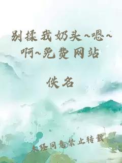 別揉我奶頭~嗯~啊~免費網(wǎng)站