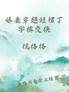 嬌妻穿超短裙丁字褲交換