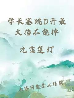 學(xué)長(cháng)塞跳D開(kāi)最大擋不能掉