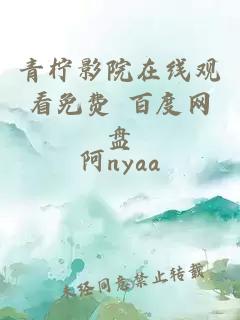 青檸影院在線(xiàn)觀(guān)看免費 百度網(wǎng)盤(pán)