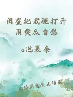 閨蜜把我腿打開(kāi)用黃瓜自慰