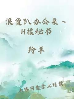 浪貨趴辦公桌～H揉秘書(shū)
