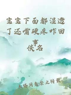 寶寶下面都濕透了還嘴硬疼咋回事