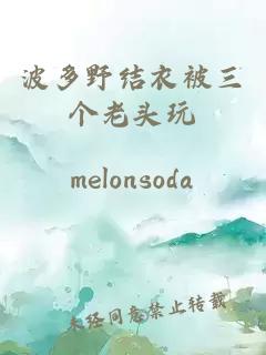 波多野結衣被三個(gè)老頭玩