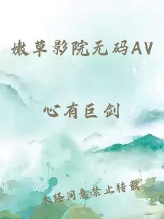 嫩草影院無(wú)碼AV