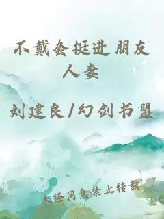 不戴套挺進(jìn)朋友人妻