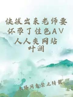 快拔出來(lái)老師要懷孕了性色A∨人人爽網(wǎng)站