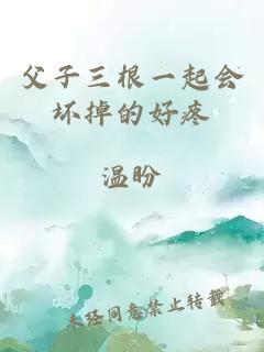 父子三根一起會(huì )壞掉的好疼