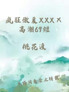 瘋狂做爰XXXⅩ高潮69短
