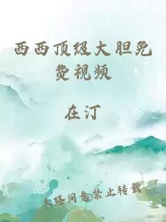 西西頂級大膽免費視頻