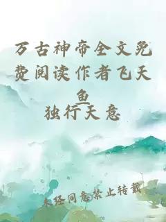 萬(wàn)古神帝全文免費閱讀作者飛天魚(yú)
