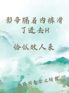 影帝隔著(zhù)內褲滑了進(jìn)去H