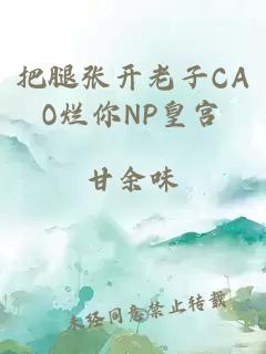 把腿張開(kāi)老子CAO爛你NP皇宮