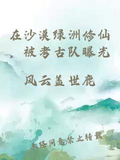 在沙漠綠洲修仙，被考古隊曝光