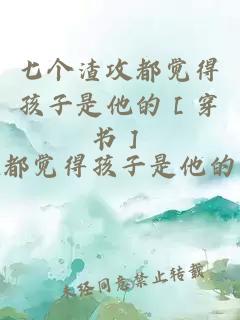 七個(gè)渣攻都覺(jué)得孩子是他的［穿書(shū)］