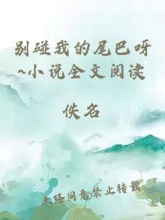 別碰我的尾巴呀~小說(shuō)全文閱讀