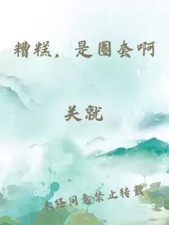 糟糕，是圈套啊