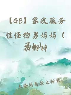 【GB】家政服務(wù)性怪物男媽媽?zhuān)ǜ遠.）