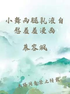 小舞兩腿乳液自慰羞羞漫畫(huà)