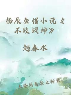 楊辰秦惜小說(shuō)《不敗戰神》