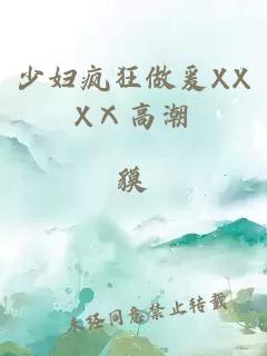 少婦瘋狂做爰XXXⅩ高潮