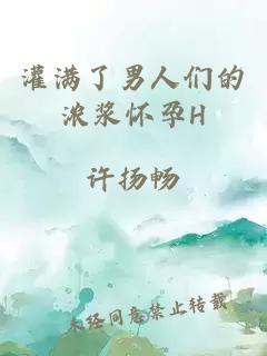 灌滿(mǎn)了男人們的濃漿懷孕H