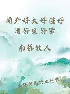 國產(chǎn)好大好濕好滑好爽好緊