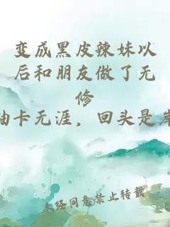 變成黑皮辣妹以后和朋友做了無(wú)修