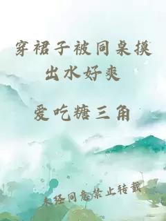 穿裙子被同桌摸出水好爽