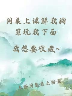 同桌上課解我胸罩玩我下面