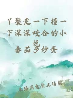 丫鬟走一下撞一下深深咬合的小說(shuō)