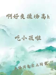 啊好爽操場(chǎng)高h