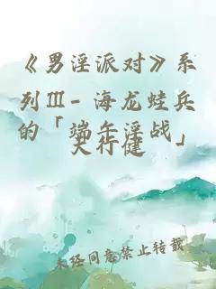 《男淫派對》系列Ⅲ- 海龍蛙兵的「端午淫戰」