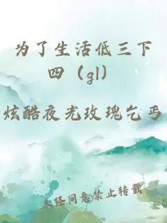 為了生活低三下四（gl）