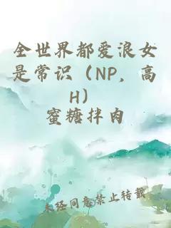 全世界都愛(ài)浪女是常識（NP，高H）