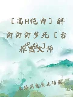 〔高H純肉〕醉肏肏肏夢(mèng)死〔古代版〕