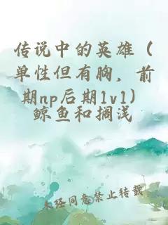 傳說(shuō)中的英雄（單性但有胸，前期np后期1v1）