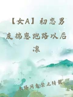 【女A】初戀男友揣崽跑路以后
