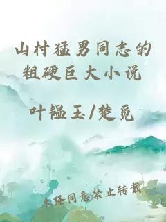 山村猛男同志的粗硬巨大小說(shuō)