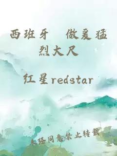 西班牙巜做爰猛烈大尺