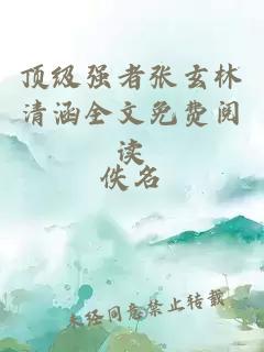 頂級強者張玄林清涵全文免費閱讀