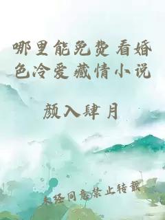 哪里能免費看婚色冷愛(ài)藏情小說(shuō)
