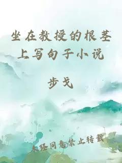 坐在教授的根莖上寫(xiě)句子小說(shuō)
