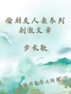 偷朋友人妻系列刺激文章