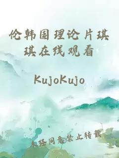 倫韓國理論片琪琪在線(xiàn)觀(guān)看