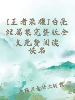 [王者榮耀]白亮短篇集完整版全文免費閱讀