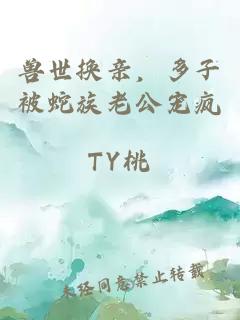 獸世換親，多子被蛇族老公寵瘋