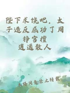 陛下求饒吧，太子造反成功了周錚宮檀